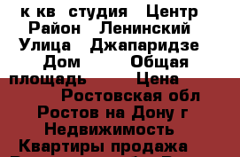 1к.кв. студия   Центр › Район ­ Ленинский › Улица ­ Джапаридзе › Дом ­ 17 › Общая площадь ­ 24 › Цена ­ 1 350 000 - Ростовская обл., Ростов-на-Дону г. Недвижимость » Квартиры продажа   . Ростовская обл.,Ростов-на-Дону г.